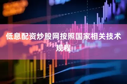 低息配资炒股网按照国家相关技术规程