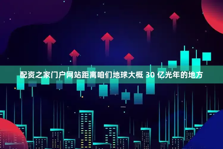 配资之家门户网站距离咱们地球大概 30 亿光年的地方