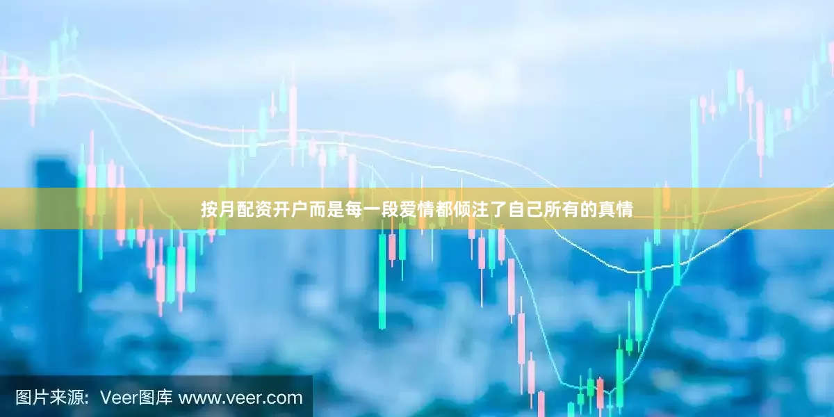 按月配资开户而是每一段爱情都倾注了自己所有的真情