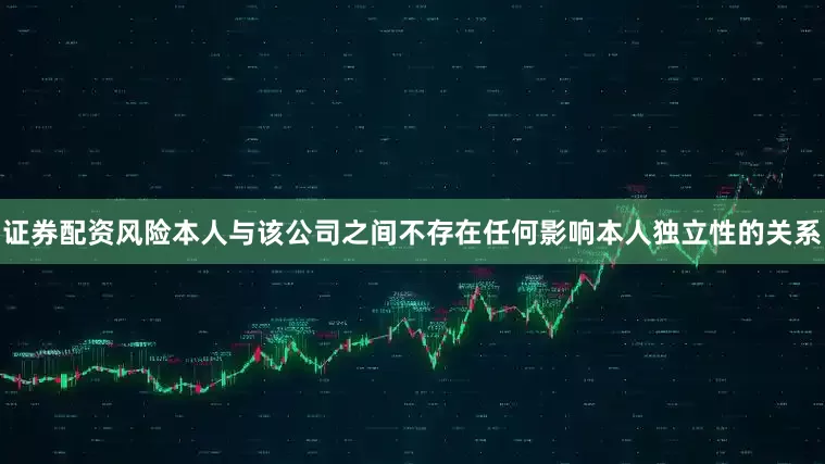 证券配资风险本人与该公司之间不存在任何影响本人独立性的关系