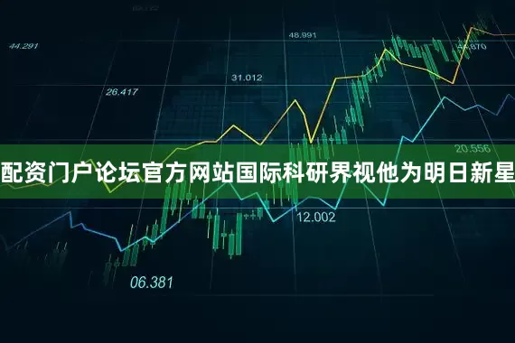 配资门户论坛官方网站国际科研界视他为明日新星