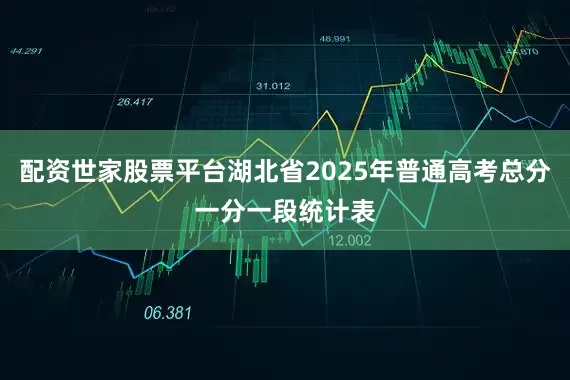 配资世家股票平台湖北省2025年普通高考总分一分一段统计表