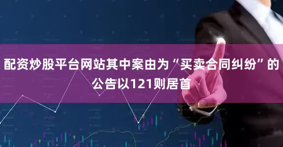配资炒股平台网站其中案由为“买卖合同纠纷”的公告以121则居首