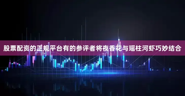 股票配资的正规平台有的参评者将夜香花与瑶柱河虾巧妙结合