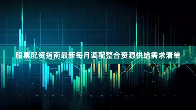 股票配资指南最新每月调配整合资源供给需求清单