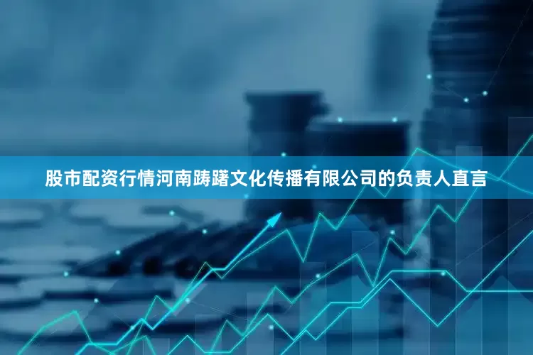 股市配资行情河南踌躇文化传播有限公司的负责人直言