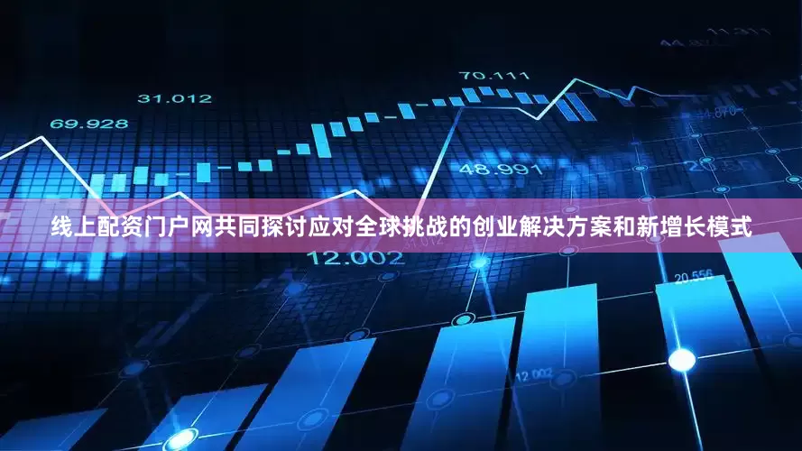 线上配资门户网共同探讨应对全球挑战的创业解决方案和新增长模式