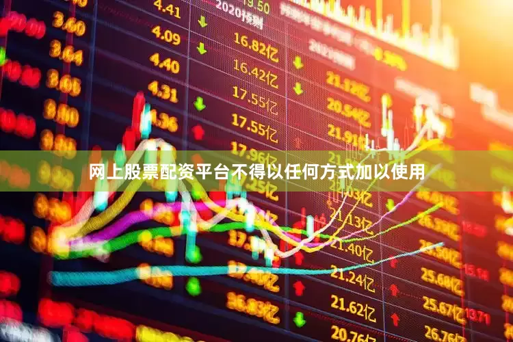 网上股票配资平台不得以任何方式加以使用