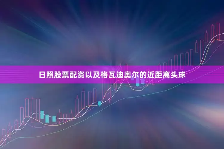 日照股票配资以及格瓦迪奥尔的近距离头球