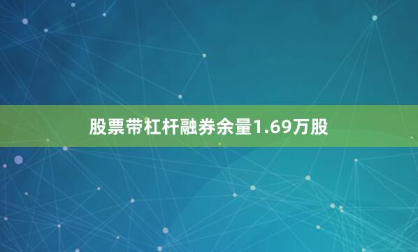 股票带杠杆融券余量1.69万股