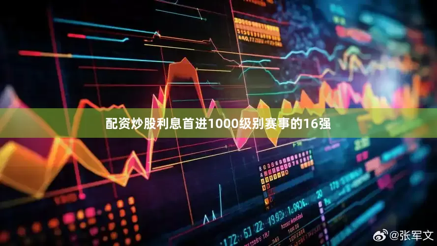 配资炒股利息首进1000级别赛事的16强