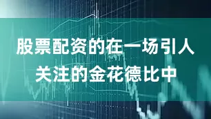 股票配资的在一场引人关注的金花德比中