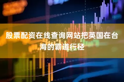 股票配资在线查询网站把英国在台海的霸道行径