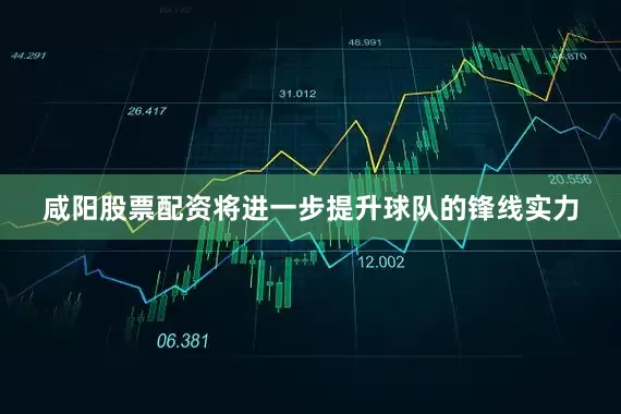 咸阳股票配资将进一步提升球队的锋线实力