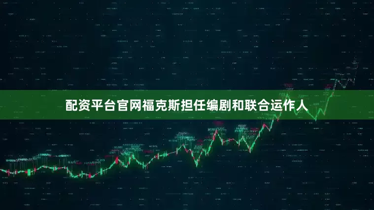 配资平台官网福克斯担任编剧和联合运作人