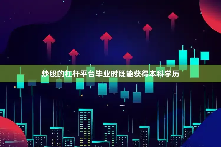 炒股的杠杆平台毕业时既能获得本科学历
