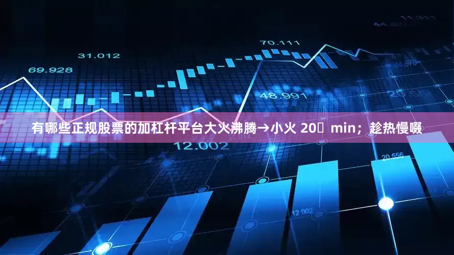 有哪些正规股票的加杠杆平台大火沸腾→小火 20 min;趁热慢啜