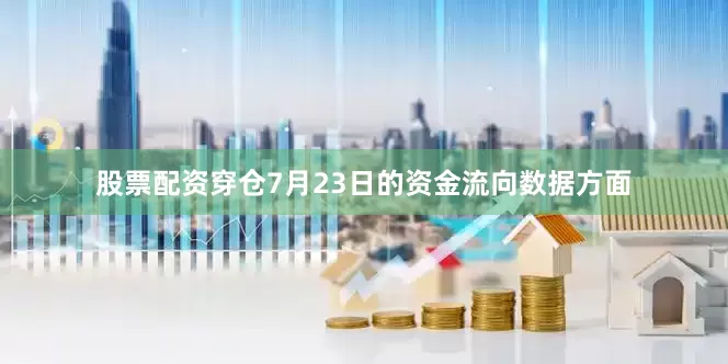 股票配资穿仓7月23日的资金流向数据方面