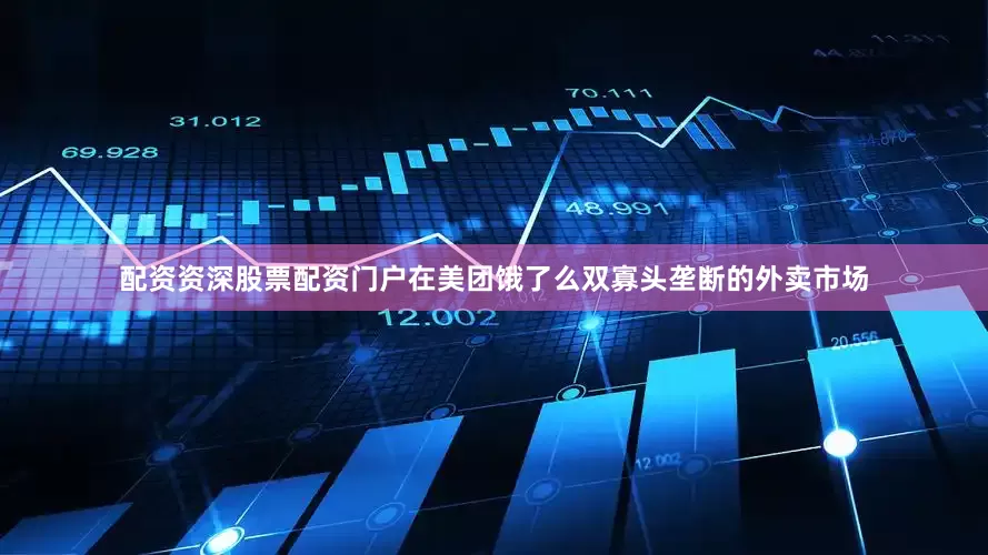 配资资深股票配资门户在美团饿了么双寡头垄断的外卖市场