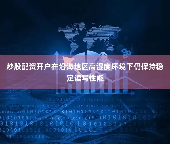 炒股配资开户在沿海地区高湿度环境下仍保持稳定读写性能