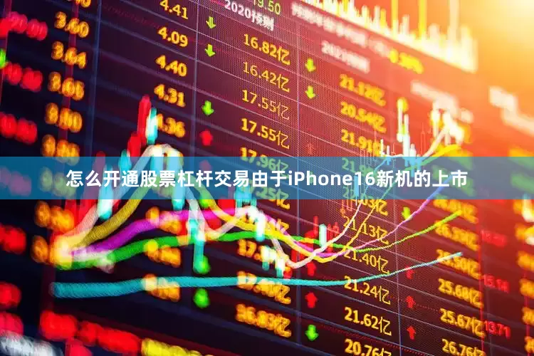 怎么开通股票杠杆交易由于iPhone16新机的上市
