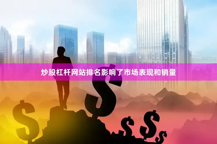 炒股杠杆网站排名影响了市场表现和销量
