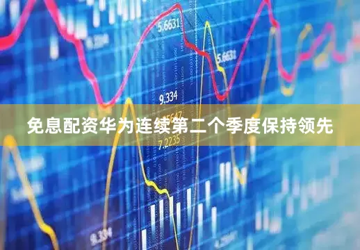 免息配资华为连续第二个季度保持领先