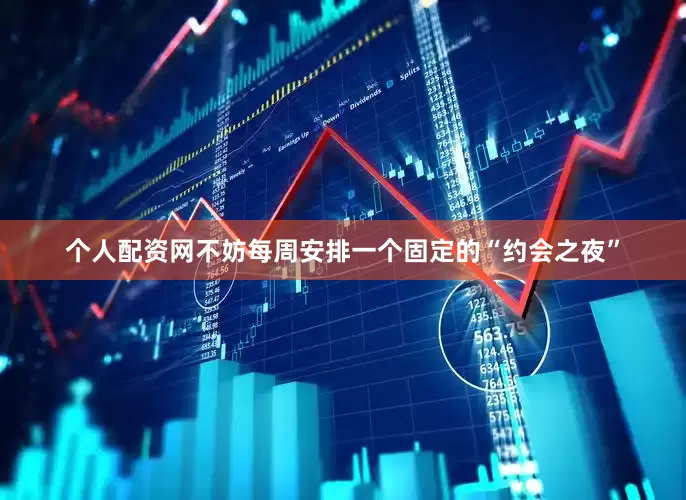 个人配资网不妨每周安排一个固定的“约会之夜”