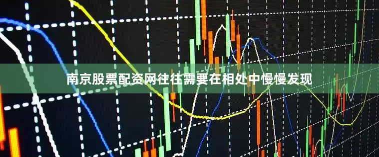 南京股票配资网往往需要在相处中慢慢发现