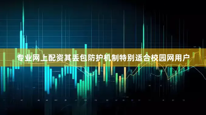 专业网上配资其丢包防护机制特别适合校园网用户