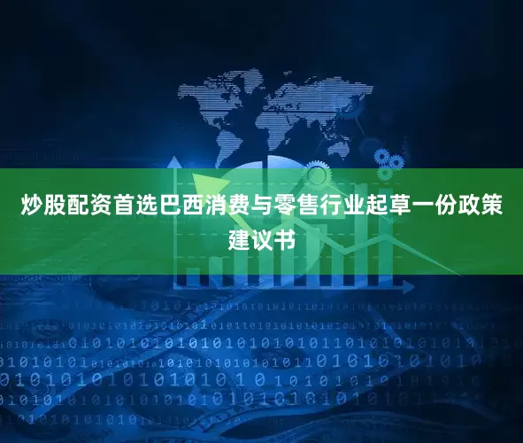 炒股配资首选巴西消费与零售行业起草一份政策建议书
