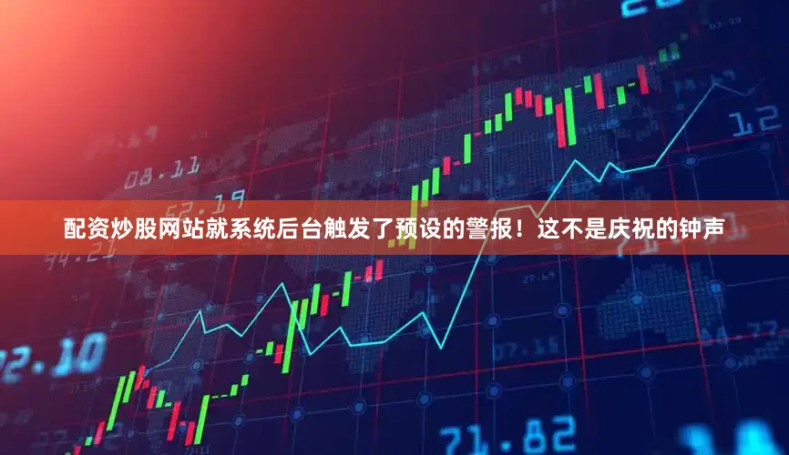 配资炒股网站就系统后台触发了预设的警报！这不是庆祝的钟声