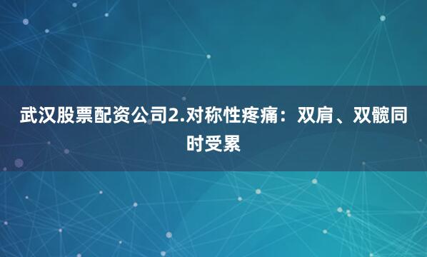 武汉股票配资公司2.对称性疼痛：双肩、双髋同时受累
