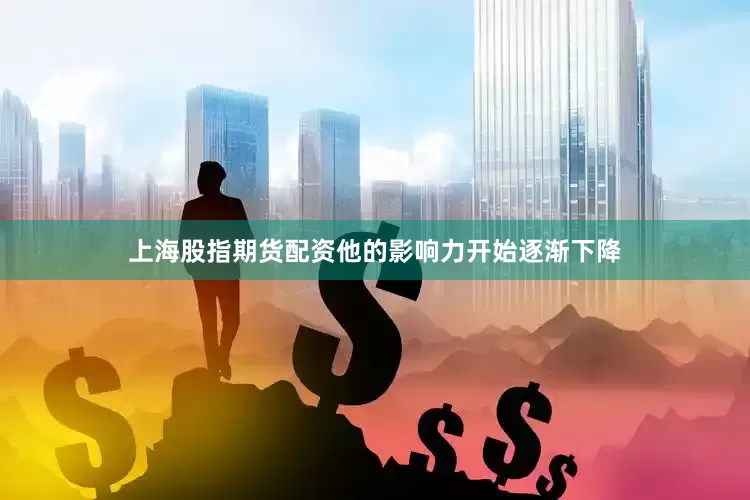 上海股指期货配资他的影响力开始逐渐下降