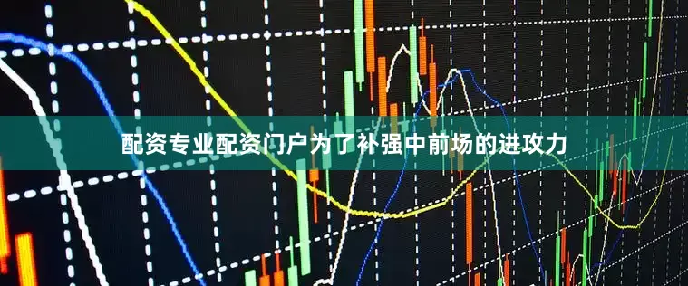 配资专业配资门户为了补强中前场的进攻力