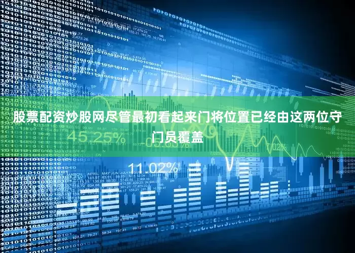 股票配资炒股网尽管最初看起来门将位置已经由这两位守门员覆盖