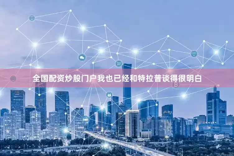 全国配资炒股门户我也已经和特拉普谈得很明白