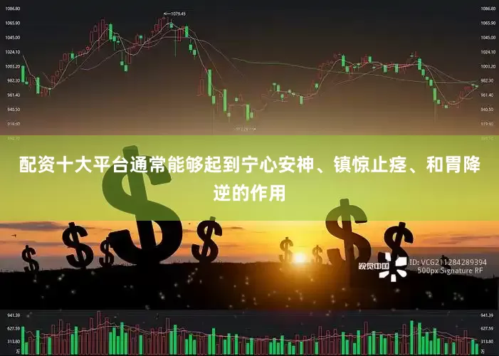 配资十大平台通常能够起到宁心安神、镇惊止痉、和胃降逆的作用