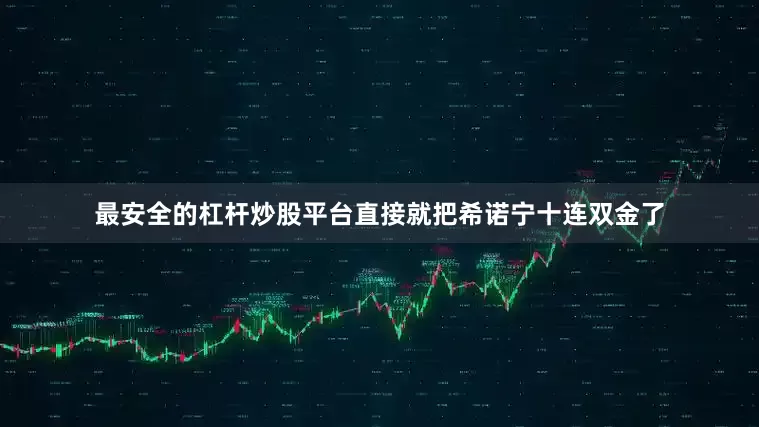 最安全的杠杆炒股平台直接就把希诺宁十连双金了