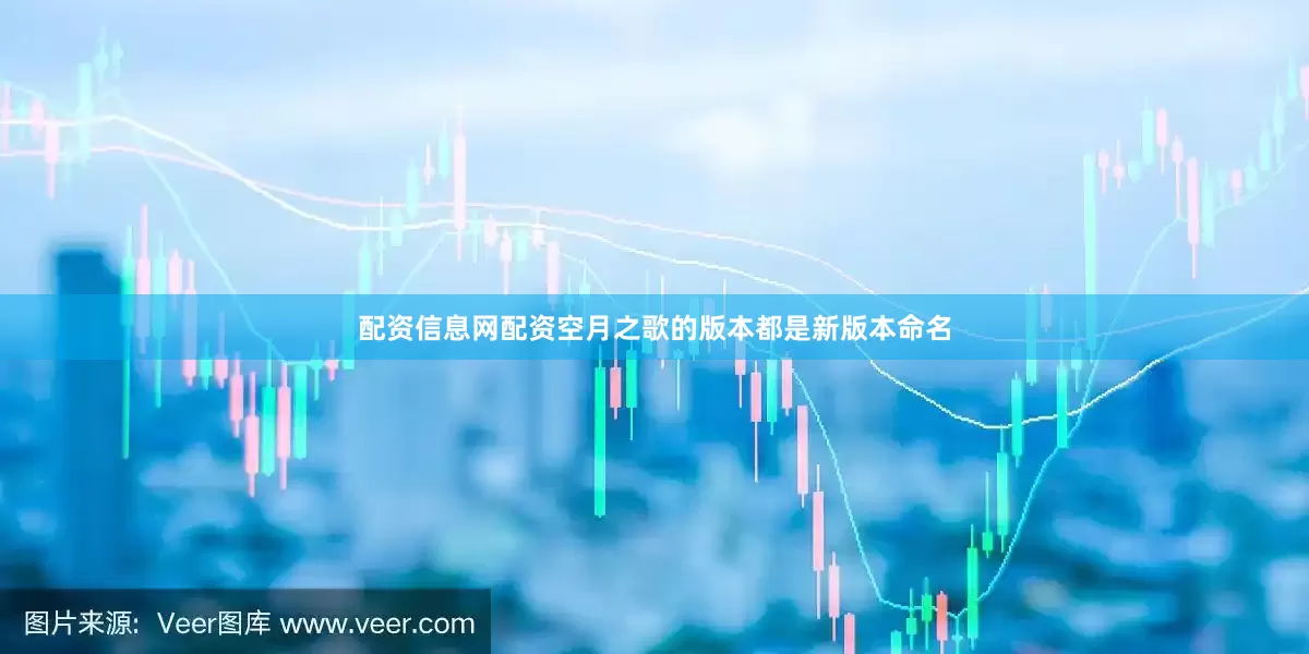 配资信息网配资空月之歌的版本都是新版本命名