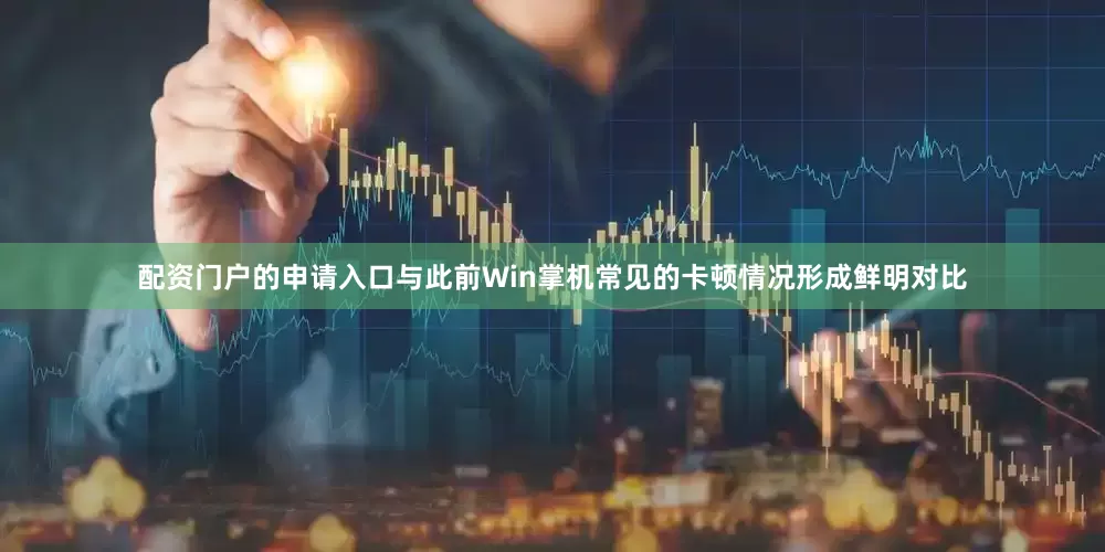 配资门户的申请入口与此前Win掌机常见的卡顿情况形成鲜明对比