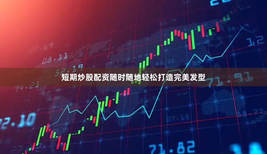 短期炒股配资随时随地轻松打造完美发型