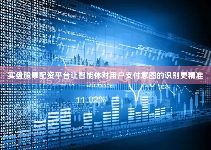 实盘股票配资平台让智能体对用户支付意图的识别更精准