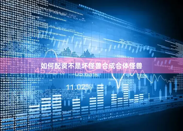 如何配资不是坏怪兽合成合体怪兽