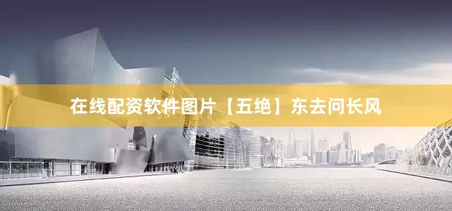 在线配资软件图片【五绝】东去问长风