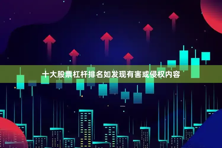 十大股票杠杆排名如发现有害或侵权内容
