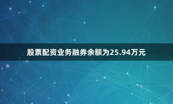 股票配资业务融券余额为25.94万元