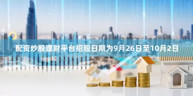 配资炒股理财平台招股日期为9月26日至10月2日